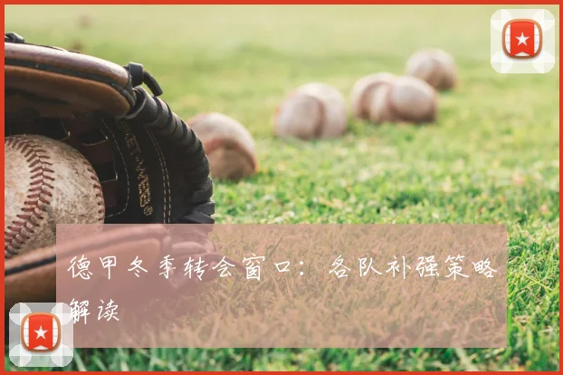 德甲冬季转会窗口:各队补强策略解读